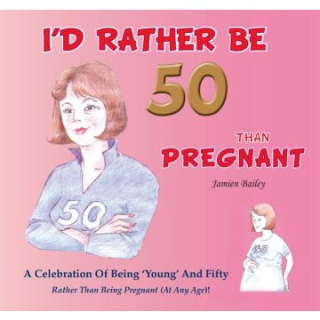 Id Rather Be 50 Than Pregnant