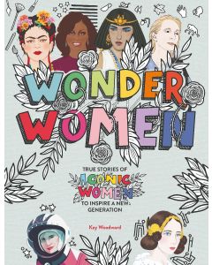 Wonder Women: Be Inspired By The Lives Of Iconic Women To Inspire A New Generation